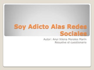 Soy Adicto Alas Redes
Sociales
Autor: Anyi Xilena Morales Marín
Resuelve el cuestionario

 