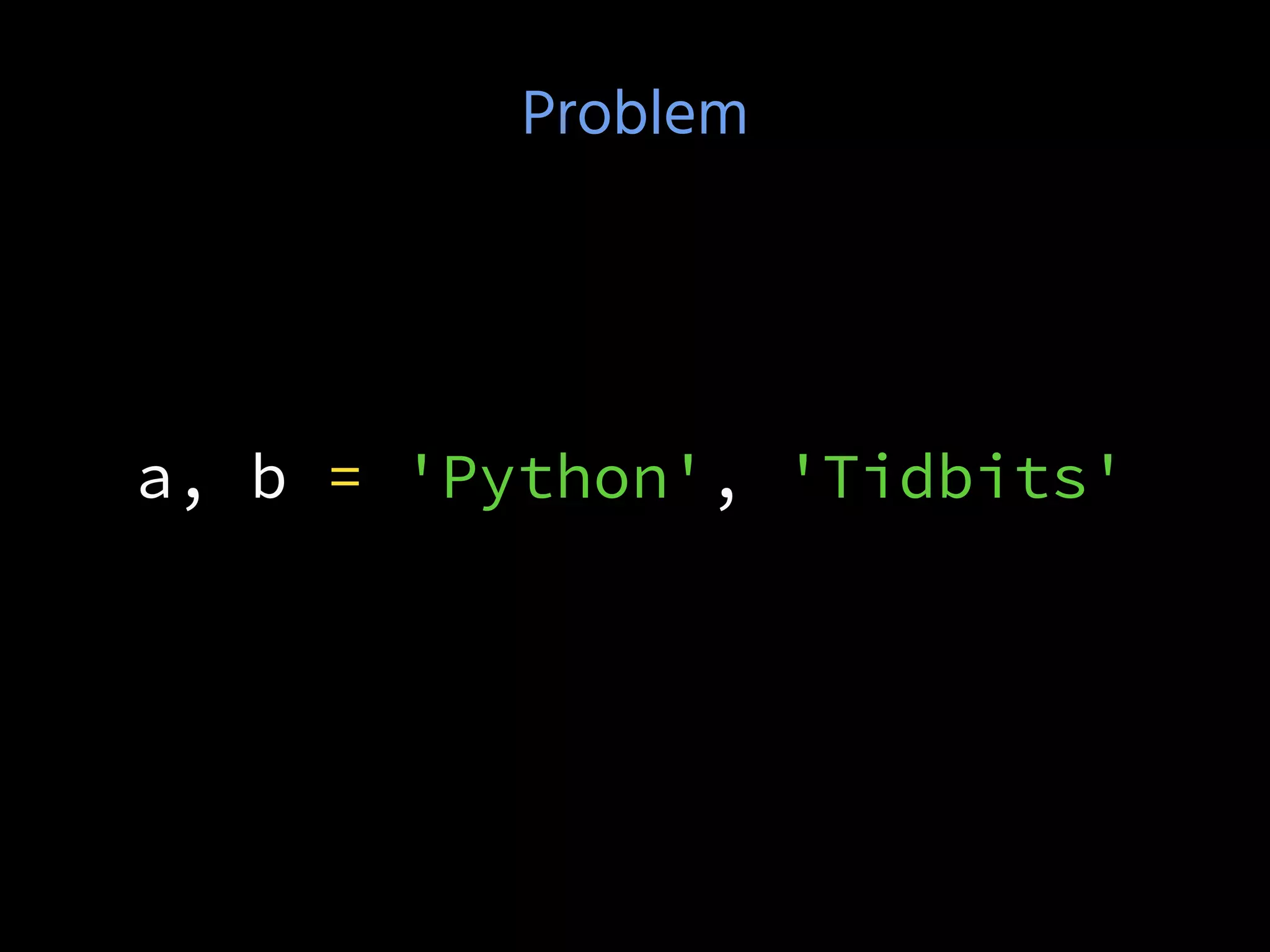 Problem
a, b = 'Python', 'Tidbits'
 