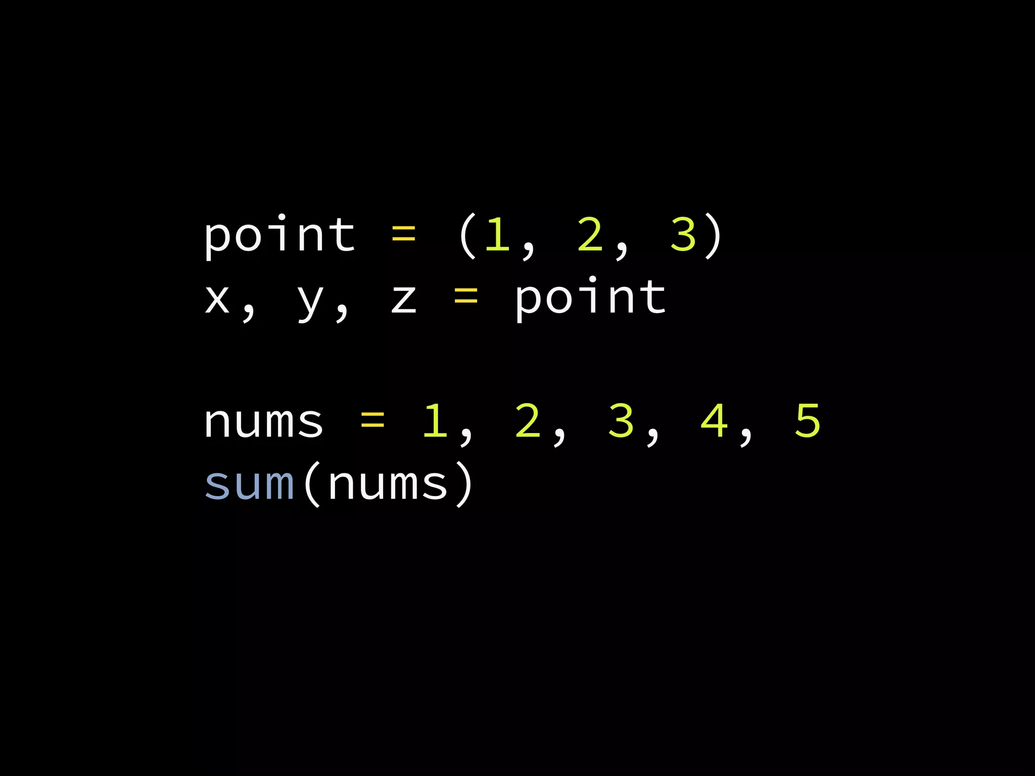 point = (1, 2, 3)
x, y, z = point
nums = 1, 2, 3, 4, 5
sum(nums)
 