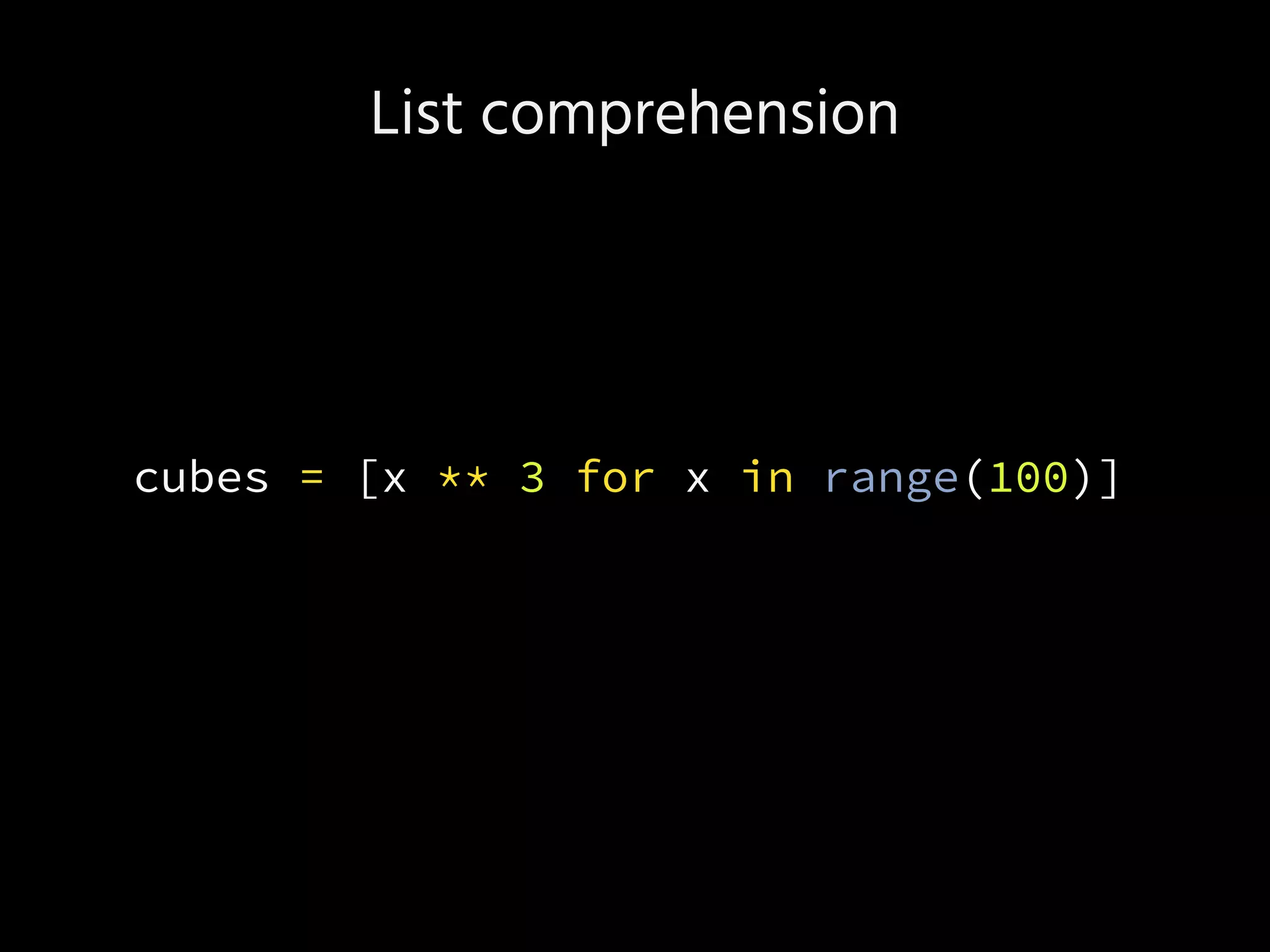 List comprehension
cubes = [x ** 3 for x in range(100)]
 