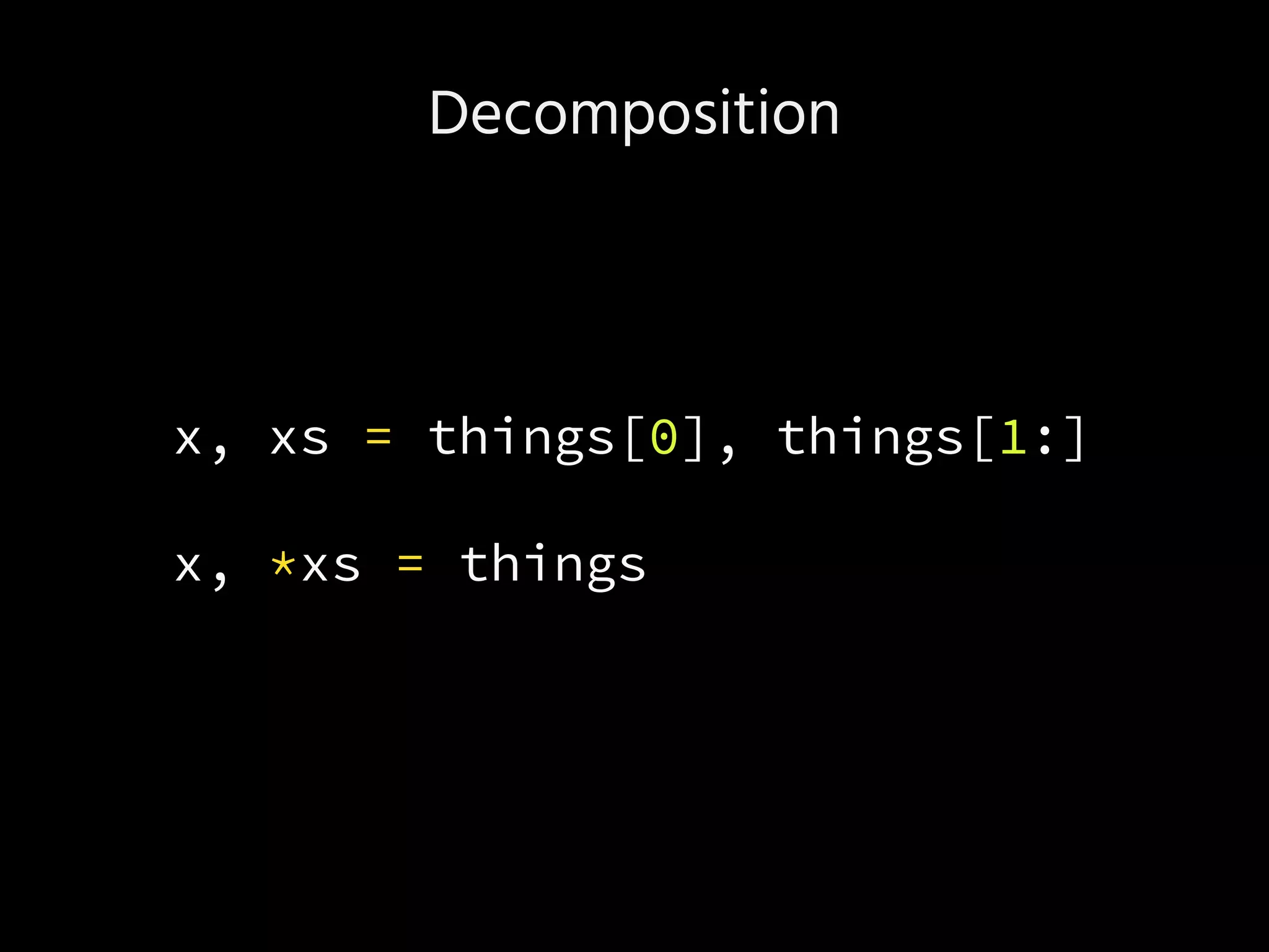 Decomposition
x, xs = things[0], things[1:]
x, *xs = things
 