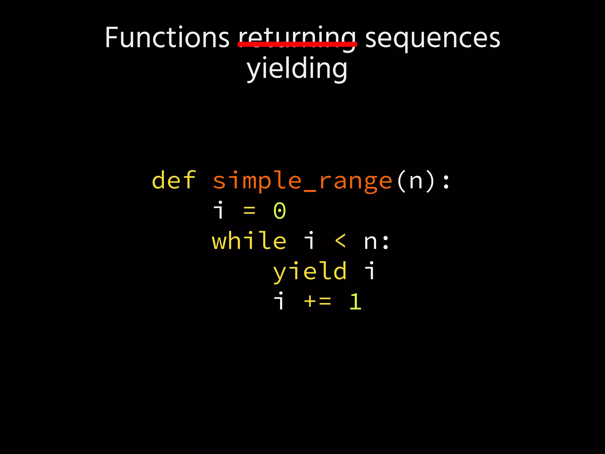 Functions returning sequences
def simple_range(n):
i = 0
while i < n:
yield i
i += 1
yielding
 