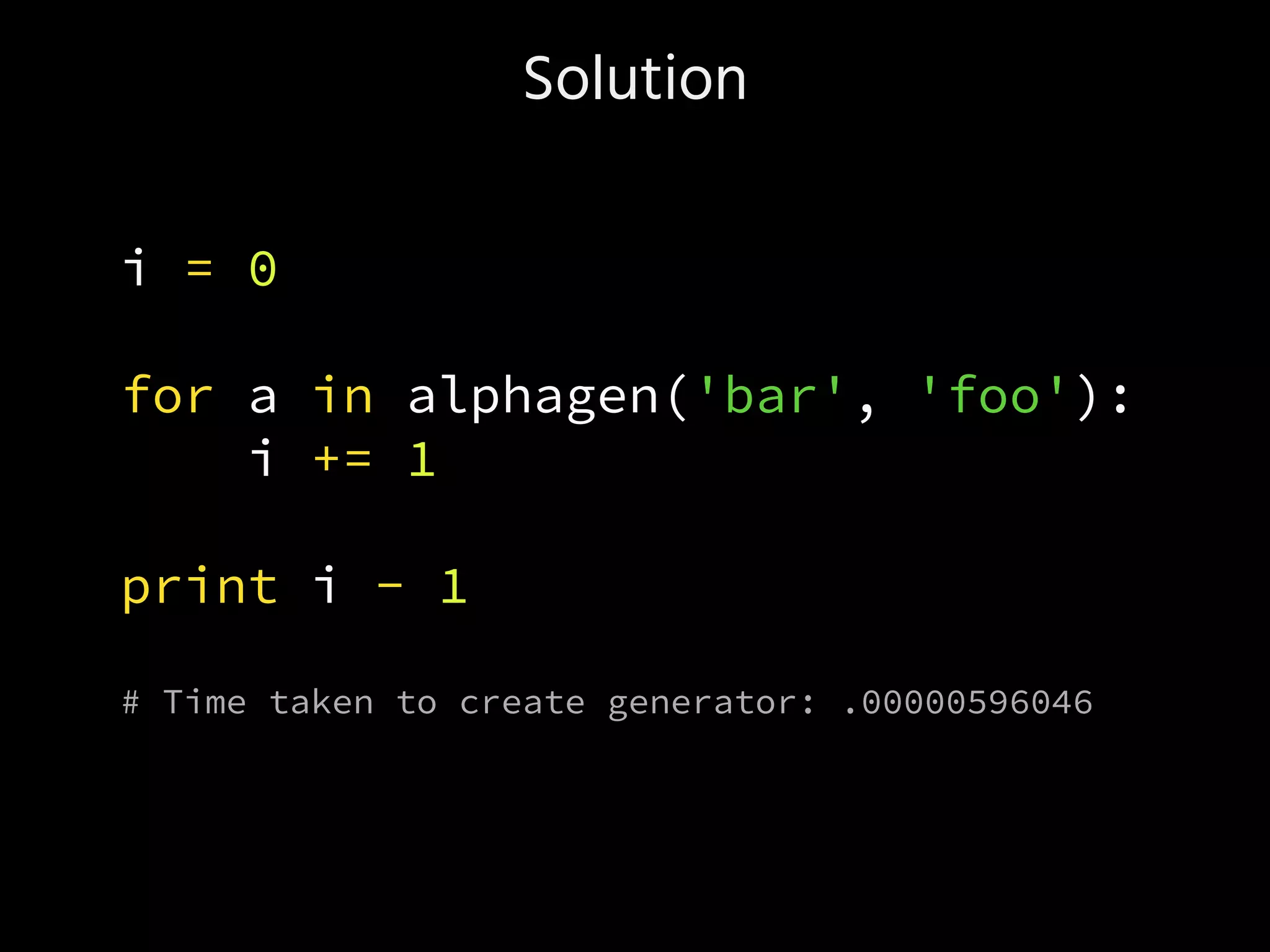Solution
i = 0
for a in alphagen('bar', 'foo'):
i += 1
print i - 1
# Time taken to create generator: .00000596046
 