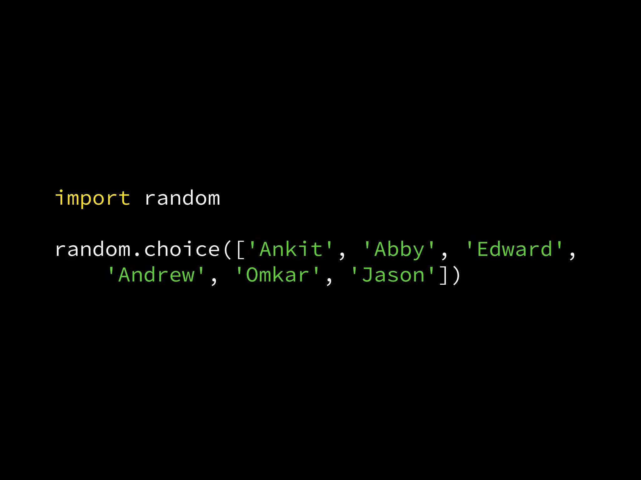 import random
random.choice(['Ankit', 'Abby', 'Edward',
'Andrew', 'Omkar', 'Jason'])
 
