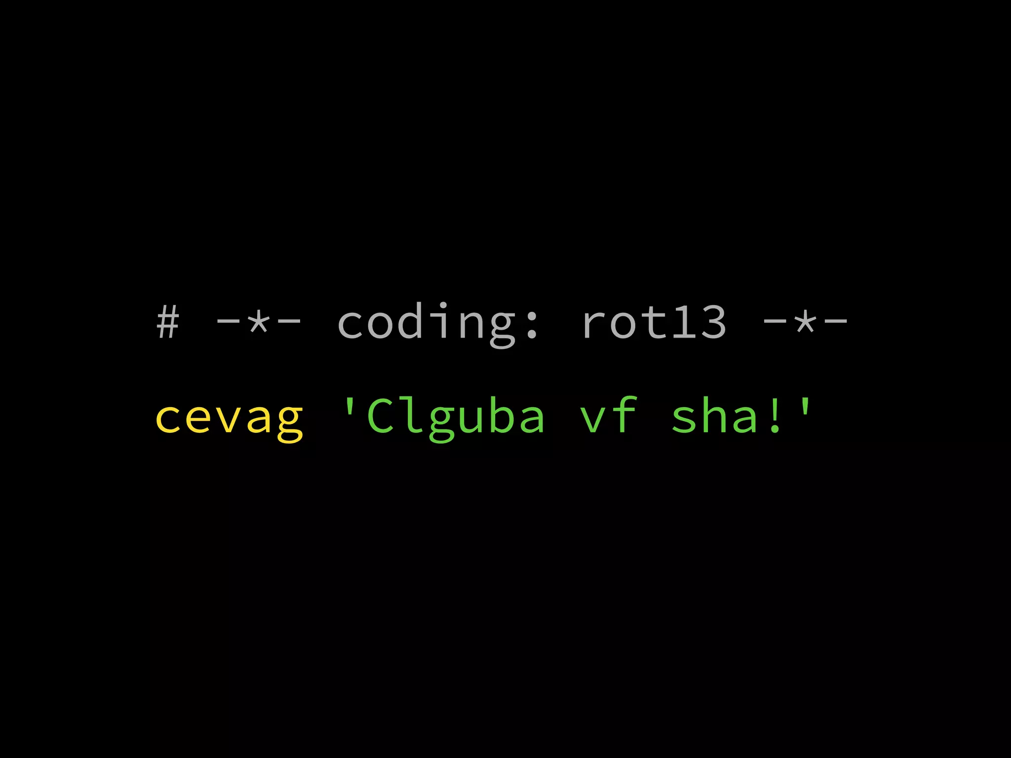 # -*- coding: rot13 -*-
cevag 'Clguba vf sha!'
 