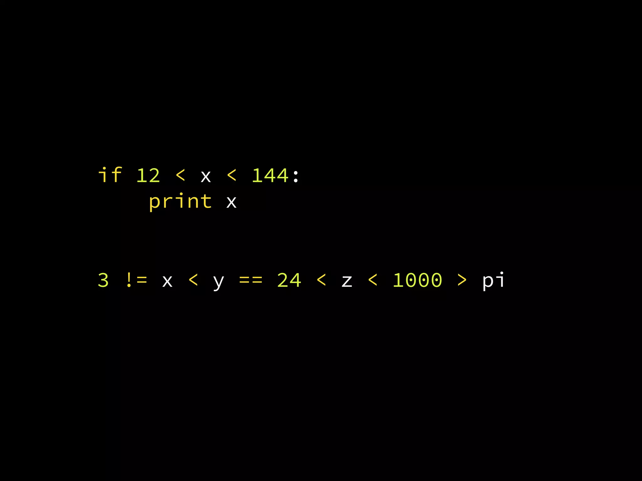 if 12 < x < 144:
print x
3 != x < y == 24 < z < 1000 > pi
 