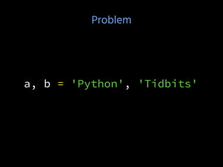 Problem
a, b = 'Python', 'Tidbits'
 