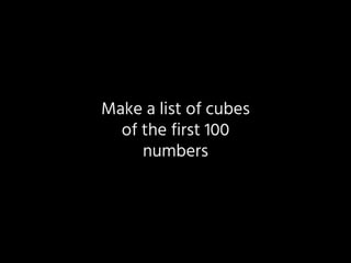 Make a list of cubes
of the first 100
numbers
 