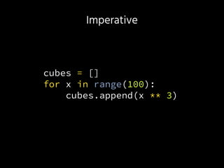 Imperative
cubes = []
for x in range(100):
cubes.append(x ** 3)
 
