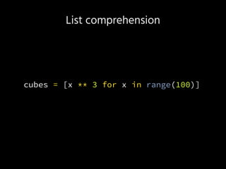 List comprehension
cubes = [x ** 3 for x in range(100)]
 