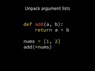 Unpack argument lists
def add(a, b):
return a + b
nums = [1, 2]
add(*nums)
 