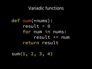 Variadic functions
def sum(*nums):
result = 0
for num in nums:
result += num
return result
sum(1, 2, 3, 4)
 