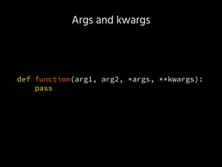 Args and kwargs
def function(arg1, arg2, *args, **kwargs):
pass
 