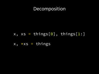 Decomposition
x, xs = things[0], things[1:]
x, *xs = things
 