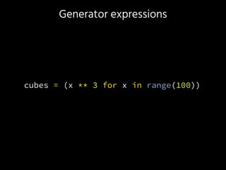 Generator expressions
cubes = (x ** 3 for x in range(100))
 
