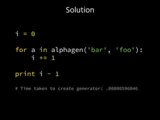 Solution
i = 0
for a in alphagen('bar', 'foo'):
i += 1
print i - 1
# Time taken to create generator: .00000596046
 