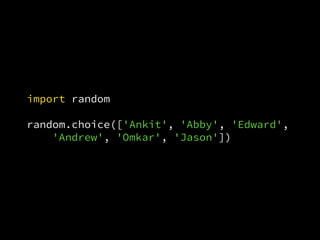 import random
random.choice(['Ankit', 'Abby', 'Edward',
'Andrew', 'Omkar', 'Jason'])
 