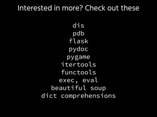 Interested in more? Check out these
dis
pdb
flask
pydoc
pygame
itertools
functools
exec, eval
beautiful soup
dict comprehensions
 