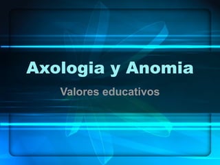 Axologia y Anomia Valores educativos 