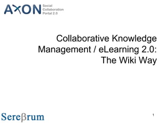 1
Collaborative Knowledge
Management / eLearning 2.0:
The Wiki Way
Social
Collaboration
Portal 2.0
 