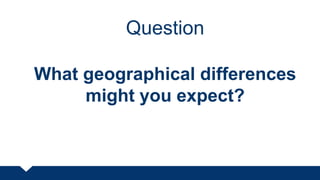 Question
What geographical differences
might you expect?
 