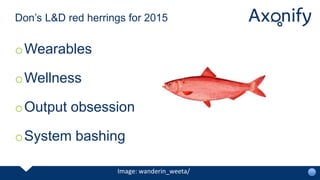 oWearables
oWellness
oOutput obsession
oSystem bashing
Don’s L&D red herrings for 2015
Image: wanderin_weeta/
 