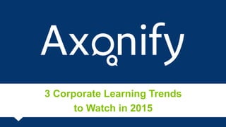 3 Corporate Learning Trends
to Watch in 2015
1
 
