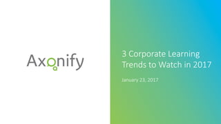 3  Corporate  Learning  
Trends  to  Watch  in  2017  
January  23,  2017
 