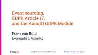 Contact me: frans.vanbuul@axoniq.io Follow me: @Frans_vanBuul
Event sourcing,
GDPR Article 17,
and the AxonIQ GDPR Module
Frans van Buul
Evangelist, AxonIQ
 