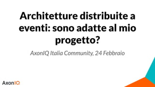 Architetture distribuite a
eventi: sono adatte al mio
progetto?
AxonIQ Italia Community, 24 Febbraio
 