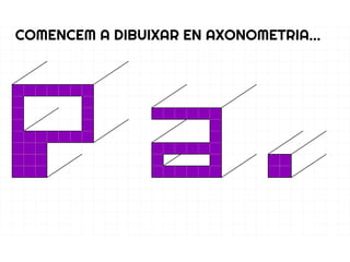 COMENCEM A DIBUIXAR EN AXONOMETRIA...
 
