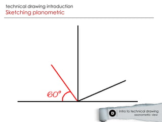 technical drawing introduction
Sketching planometric




                                 Intro to technical drawing
                                          axonometric view
 
