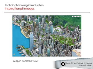 technical drawing introduction
Inspirational images




      Map in isometric view
                                 Intro to technical drawing
                                              isometric view
 