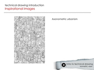 technical drawing introduction
Inspirational images


                                 Axonometric urbanism




                                            Intro to technical drawing
                                                         isometric view
 