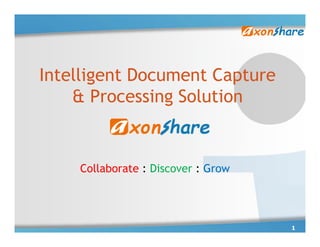 Intelligent Document Capture
    & Processing Solution


    Collaborate : Discover : Grow




                                    1
 