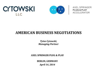 AMERICAN BUSINESS NEGOTIATIONS
Tytus Cytowski,
Managing Partner
AXEL SPRINGER PLUG & PLAY
BERLIN, GERMANY
April 14, 2014
 