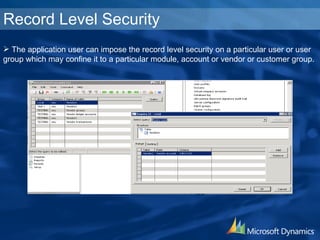 Record Level Security The application user can impose the record level security on a particular user or user group which may confine it to a particular module, account or vendor or customer group.  