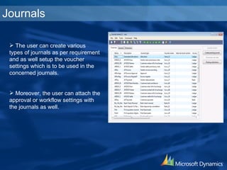 Journals The user can create various types of journals as per requirement and as well setup the voucher settings which is to be used in the concerned journals. Moreover, the user can attach the approval or workflow settings with the journals as well. 