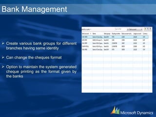 Bank Management Create various bank groups for different branches having same identity Can change the cheques format Option to maintain the system generated cheque printing as the format given by the banks 
