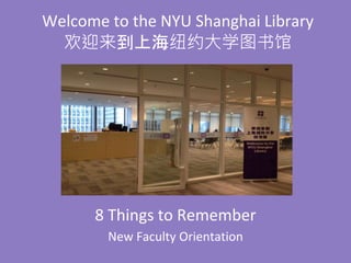 Welcome to the NYU Shanghai Library
欢迎来到上海纽约大学图书馆
8 Things to Remember
New Faculty Orientation
 