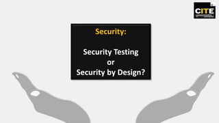 Security:
Security Testing
or
Security by Design?
 
