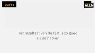 Het resultaat van de test is zo goed
als de hacker
DON’T 1
 