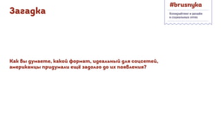 Копирайтинг и дизайн
в социальных сетях
Загадка
Как вы думаете, какой формат, идеальный для соцсетей,
американцы придумали ещё задолго до их появления?
 