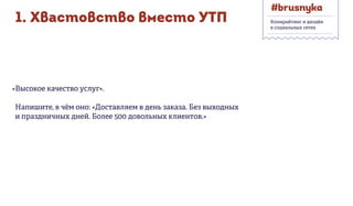 1. Хвастовство вместо УТП
«Высокое качество услуг».
Напишите, в чём оно: «Доставляем в день заказа. Без выходных
и праздничных дней. Более 500 довольных клиентов.»
Копирайтинг и дизайн
в социальных сетях
 