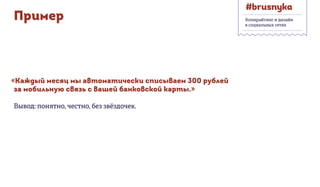 Пример
«Каждый месяц мы автоматически списываем 300 рублей
за мобильную связь с вашей банковской карты.»
Вывод: понятно, честно, без звёздочек.
Копирайтинг и дизайн
в социальных сетях
 