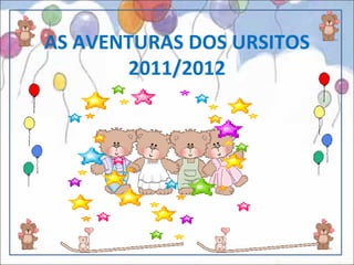 AS AVENTURAS DOS URSITOS
       2011/2012
 