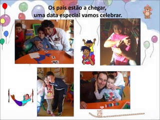 Os pais estão a chegar,
uma data especial vamos celebrar.
 