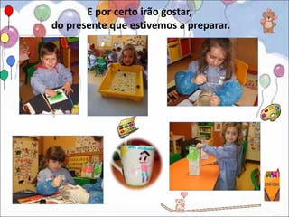 E por certo irão gostar,
do presente que estivemos a preparar.
 