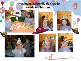 Imaginem, há um dia do chapéu
      e cada um fez o seu.
 