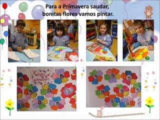 Para a Primavera saudar,
bonitas flores vamos pintar.
 